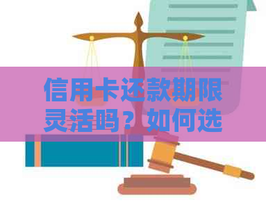 信用卡还款期限灵活吗？如何选择最合适的分期还款方案