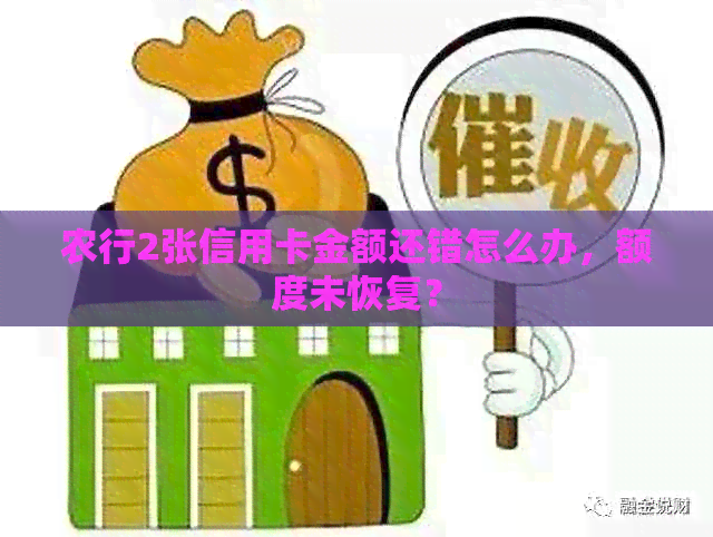 农行2张信用卡金额还错怎么办，额度未恢复？