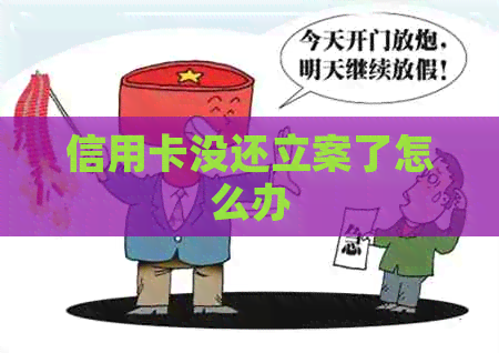 信用卡没还立案了怎么办