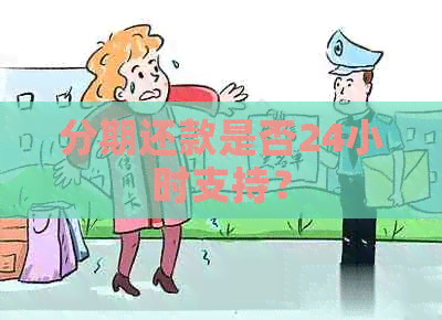 分期还款是否24小时支持？