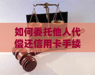 如何委托他人代偿还信用卡手续费：完整指南与实用建议