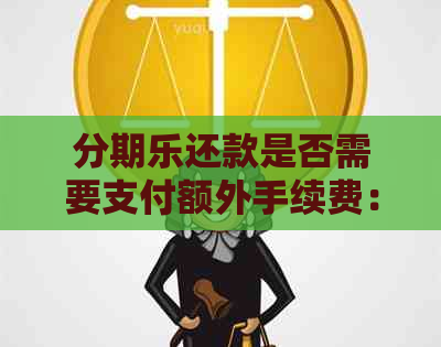 还款是否需要支付额外手续费：详解费用和条件