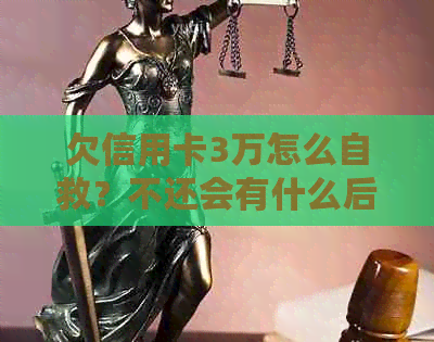 欠信用卡3万怎么自救？不还会有什么后果？