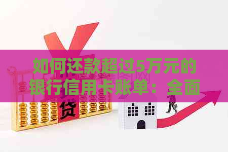 如何还款超过5万元的银行信用卡账单：全面指南与建议