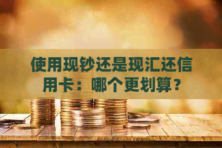 使用现钞还是现汇还信用卡：哪个更划算？