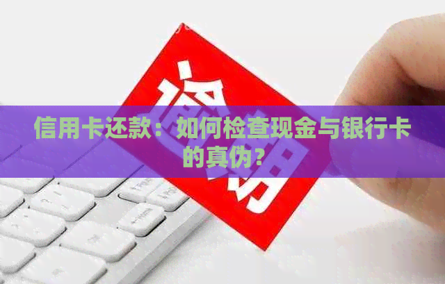 信用卡还款：如何检查现金与银行卡的真伪？