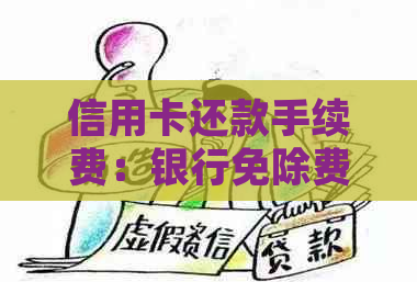 信用卡还款手续费：银行免除费用还是需要支付？详细解答各种情况