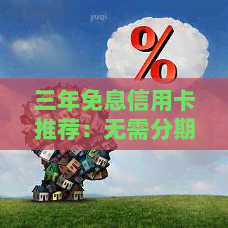 三年免息信用卡推荐：无需分期付款，畅享购物乐趣！