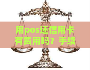 用pos还信用卡有费用吗？手续费多少？