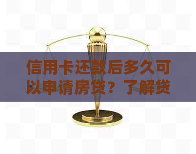 信用卡还款后多久可以申请房贷？了解贷款条件及流程的全面指南