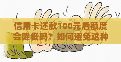 信用卡还款100元后额度会降低吗？如何避免这种情况发生？