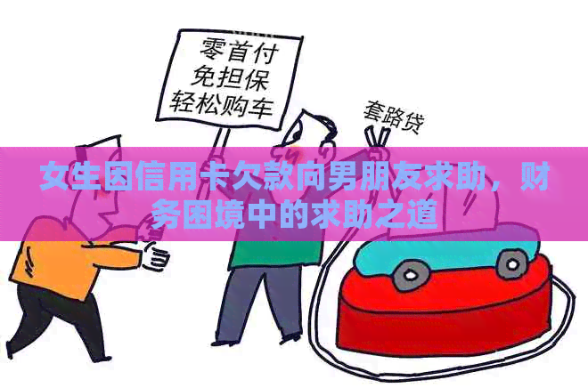 女生因信用卡欠款向男朋友求助，财务困境中的求助之道