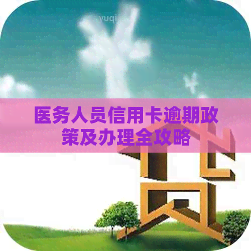 医务人员信用卡逾期政策及办理全攻略