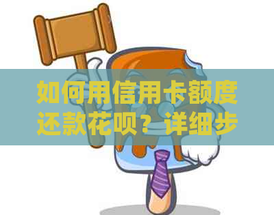 如何用信用卡额度还款花呗？详细步骤解析及常见问题解答