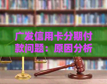 广发信用卡分期付款问题：原因分析、解决策略及影响