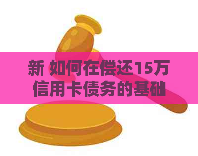 新 如何在偿还15万信用卡债务的基础上成功贷款？