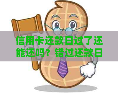 信用卡还款日过了还能还吗？错过还款日的后果是什么？