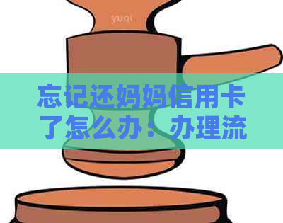 忘记还妈妈信用卡了怎么办：办理流程与解决方法