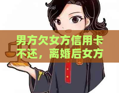 男方欠女方信用卡不还，离婚后女方需承担吗？如何起诉？