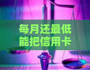 每月还更低能把信用卡还完吗：安全且有效的方式解析