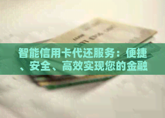 智能信用卡代还服务：便捷、安全、高效实现您的金融管理