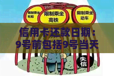 信用卡还款日期：9号前包括9号当天吗？解答及相关规定