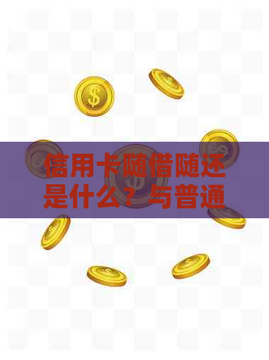 信用卡随借随还是什么？与普通信用卡有何不同？