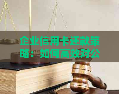 企业信用卡还款策略：如何高效对公转账完成信用卡还款