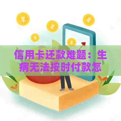 信用卡还款难题：生病无法按时付款怎么办？这里有解决方案！