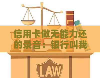 信用卡做无能力还的录音：银行叫我结案