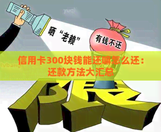 信用卡300块钱能还嘛怎么还：还款方法大汇总