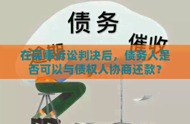 在民事诉讼判决后，债务人是否可以与债权人协商还款？