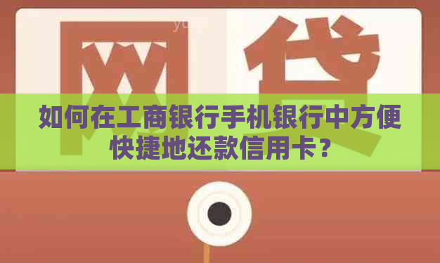 如何在工商银行手机银行中方便快捷地还款信用卡？