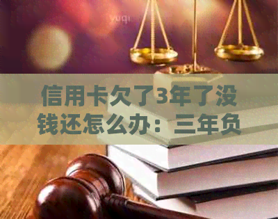 信用卡欠了3年了没钱还怎么办：三年负债困扰，解决方案在此！