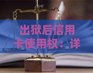 出狱后信用卡使用权：详细指南与相关政策解析