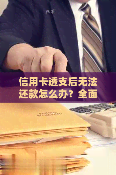 信用卡透支后无法还款怎么办？全面解析解决方案和应对策略