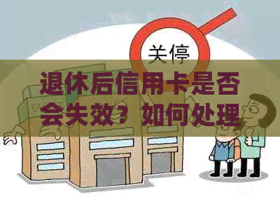 退休后信用卡是否会失效？如何处理退休后的信用卡问题？