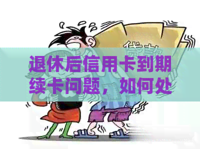 退休后信用卡到期续卡问题，如何处理？