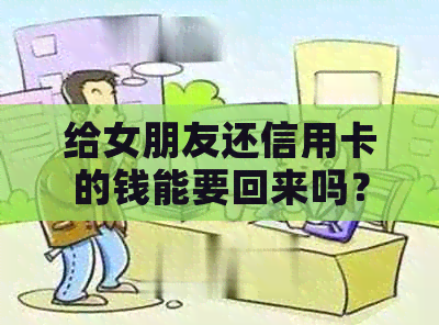 给女朋友还信用卡的钱能要回来吗？安全吗？分手后能拿回吗？