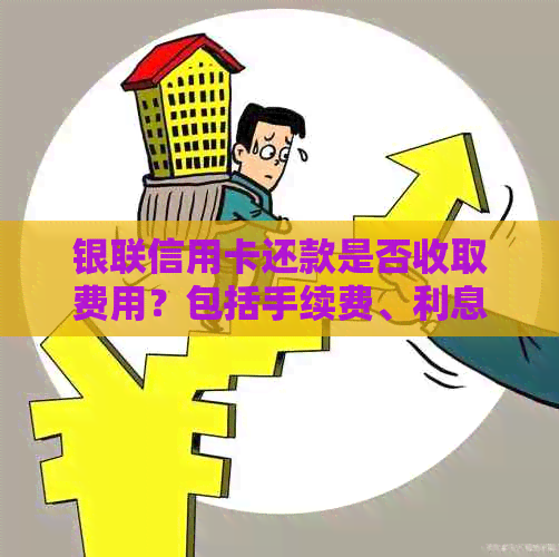 银联信用卡还款是否收取费用？包括手续费、利息等相关问题解答