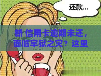 新 信用卡逾期未还，面临牢狱之灾？这里有解决办法！