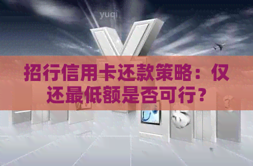 招行信用卡还款策略：仅还更低额是否可行？