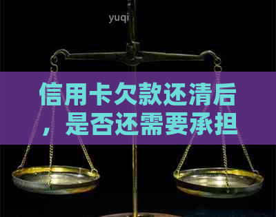 信用卡欠款还清后，是否还需要承担法律责任？如何避免类似问题发生？