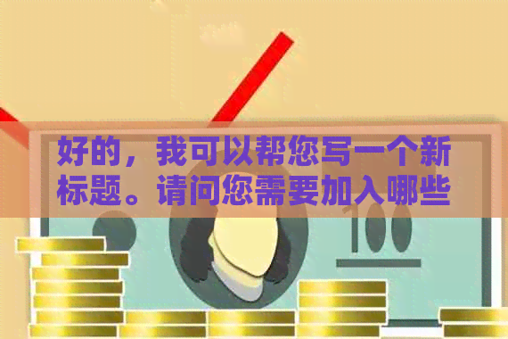 好的，我可以帮您写一个新标题。请问您需要加入哪些关键词呢？