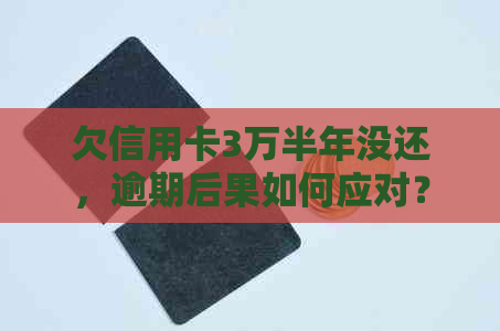 欠信用卡3万半年没还，逾期后果如何应对？