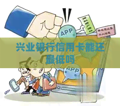 兴业银行信用卡能还更低吗