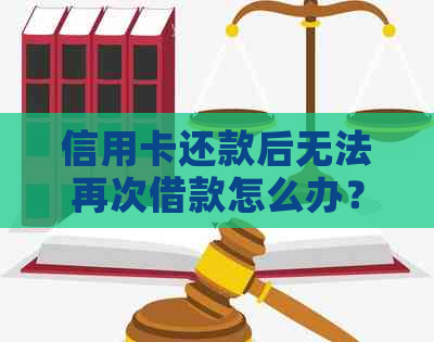 信用卡还款后无法再次借款怎么办？解决方法一网打尽！