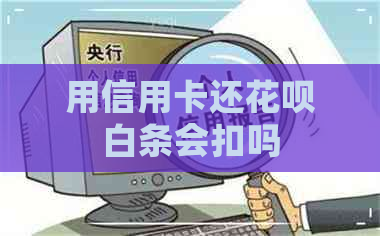 用信用卡还花呗白条会扣吗