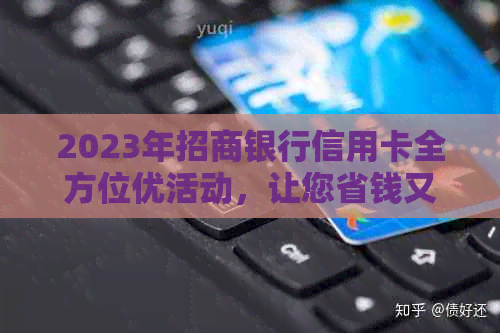 2023年招商银行信用卡全方位优活动，让您省钱又省心！