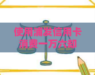 使用浦发信用卡消费一万六却未还款，可能面临的后果和解决办法